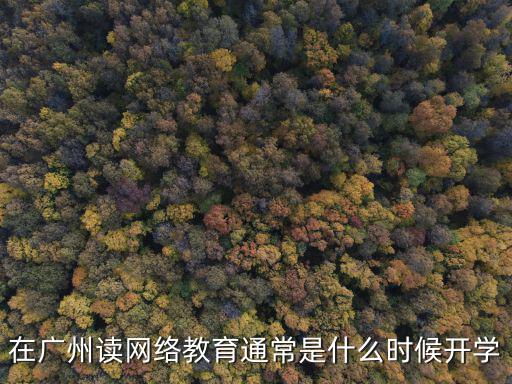 在廣州讀網(wǎng)絡(luò)教育通常是什么時候開學(xué)