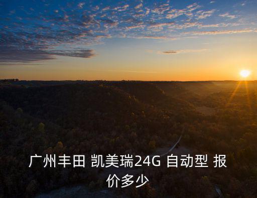 廣州豐田 凱美瑞24G 自動型 報(bào)價(jià)多少