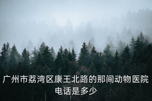 廣州市荔灣區康王北路的那間動物醫院電話是多少