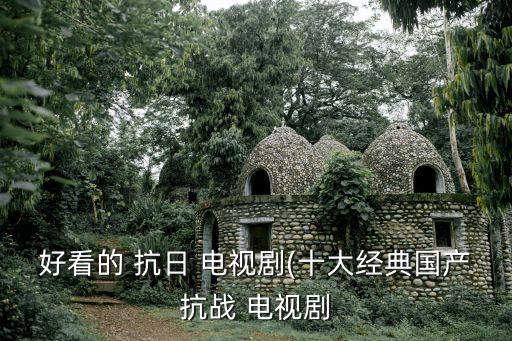 好看的 抗日 電視劇(十大經(jīng)典國產(chǎn)抗戰(zhàn) 電視劇