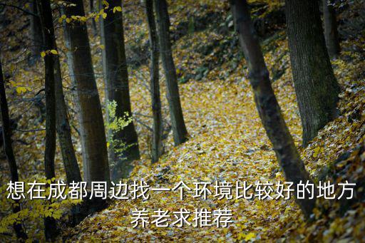 成都市周邊有沒有養(yǎng)老院，成都周邊的養(yǎng)老機(jī)構(gòu)