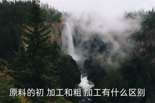 原料的初 加工和粗 加工有什么區別