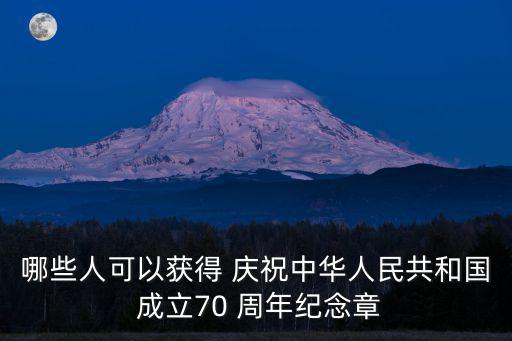 哪些人可以獲得 慶祝中華人民共和國 成立70 周年紀念章
