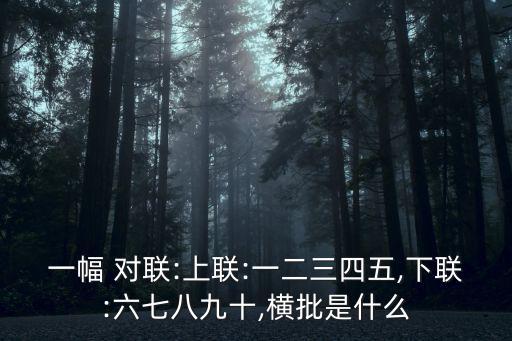 一幅 對聯:上聯:一二三四五,下聯:六七八九十,橫批是什么