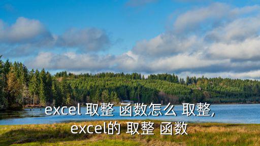 excel 取整 函數(shù)怎么 取整,excel的 取整 函數(shù)