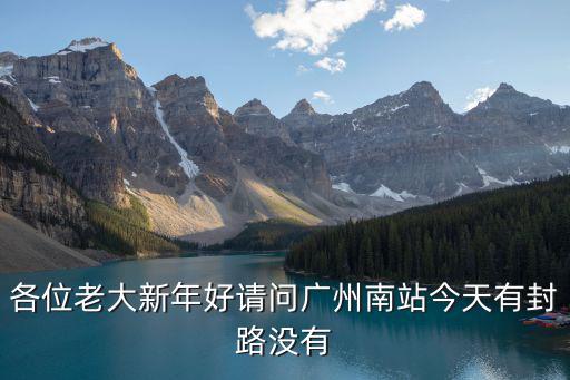 各位老大新年好請問廣州南站今天有封路沒有