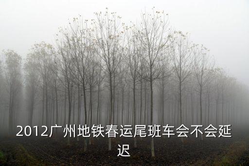 2012廣州地鐵春運尾班車會不會延遲