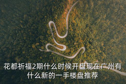 花都祈福2期什么時(shí)候開盤現(xiàn)在廣州有什么新的一手樓盤推薦