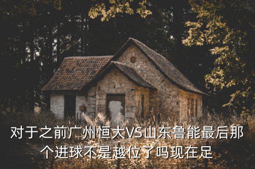 對于之前廣州恒大VS山東魯能最后那個進球不是越位了嗎現在足
