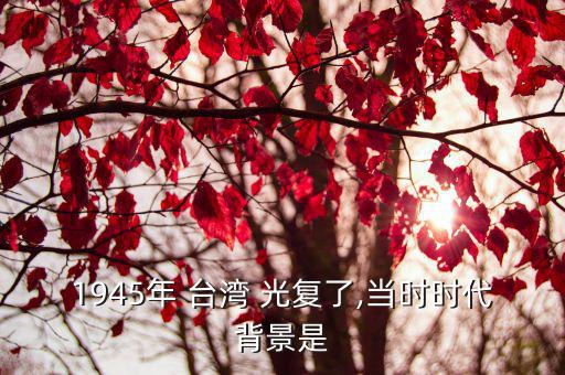 臺灣光復(fù),從此告別《馬關(guān)條約》臺灣回到祖國懷抱