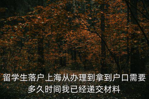 留學(xué)生落戶上海從辦理到拿到戶口需要多久時間我已經(jīng)遞交材料
