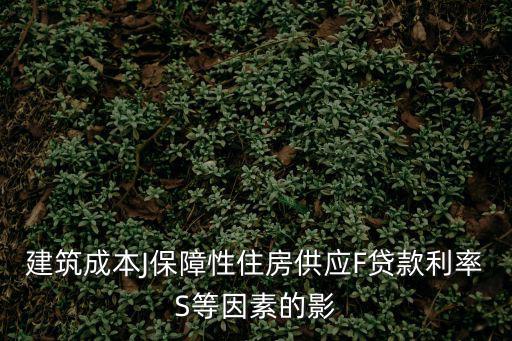 建設成本如何影響房價，建筑成本J保障性住房供應F貸款利率S等因素的影