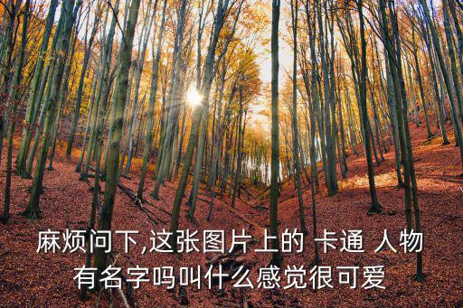 麻煩問下,這張圖片上的 卡通 人物有名字嗎叫什么感覺很可愛