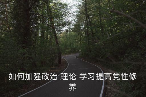 如何加強政治 理論 學習提高黨性修養