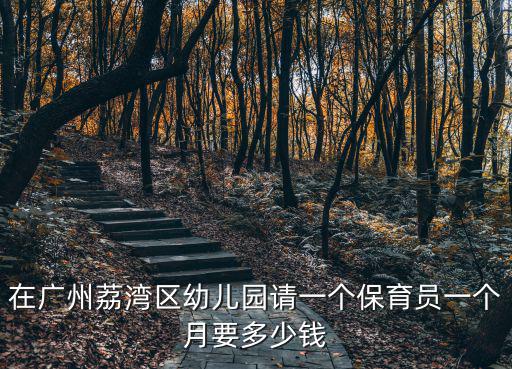 在廣州荔灣區幼兒園請一個保育員一個月要多少錢