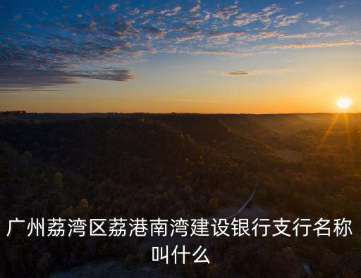 廣州荔灣區荔港南灣建設銀行支行名稱叫什么