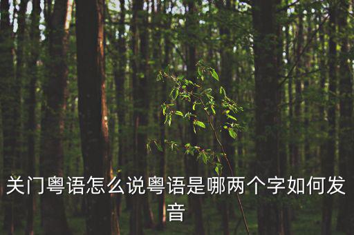 關門粵語怎么說粵語是哪兩個字如何發音