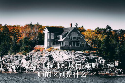 技術支持 工程師和項目 實施 工程師的區別是什么