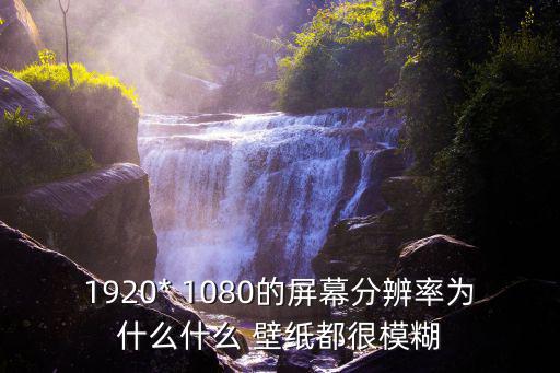 壁紙1080,為什么顯示屏幕分辨率不能太低