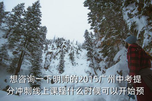 廣州線上課堂，想咨詢一下明師的2015廣州中考提分沖刺線上課程什么時候可以開始預