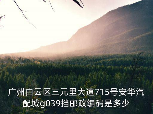 廣州白云區三元里大道715號安華汽配城g039擋郵政編碼是多少