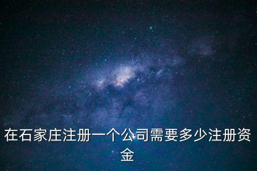 在石家莊注冊(cè)一個(gè)公司需要多少注冊(cè)資金