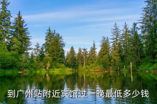 到廣州站附近賓館過(guò)一晚最低多少錢(qián)