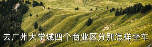 去廣州大學城四個商業(yè)區(qū)分別怎樣坐車