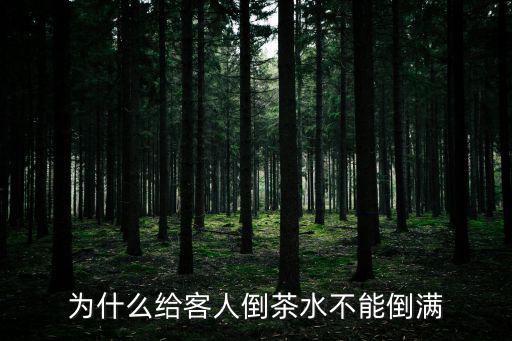 為什么給客人倒茶水不能倒?jié)M