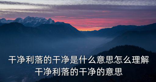  干凈利落的干凈是什么意思怎么理解 干凈利落的干凈的意思