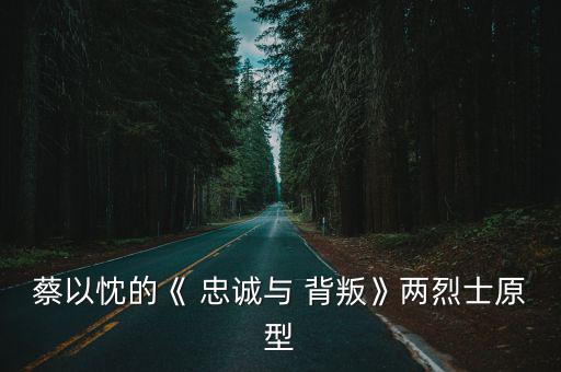 蔡以忱的《 忠誠(chéng)與 背叛》兩烈士原型
