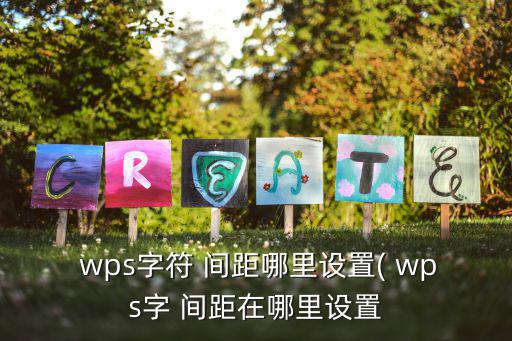  wps字符 間距哪里設(shè)置( wps字 間距在哪里設(shè)置