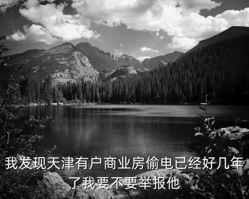 天津市臨河區偷電，我發現天津有戶商業房偷電已經好幾年了我要不要舉報他