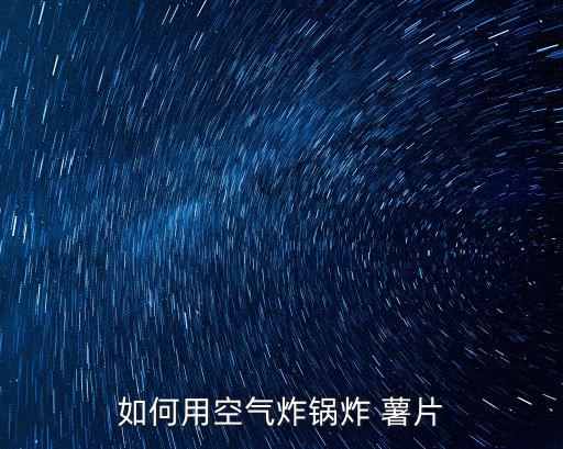 如何用空氣炸鍋炸 薯片
