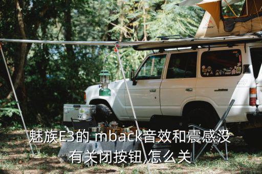 魅族E3的 mback音效和震感沒有關閉按鈕,怎么關