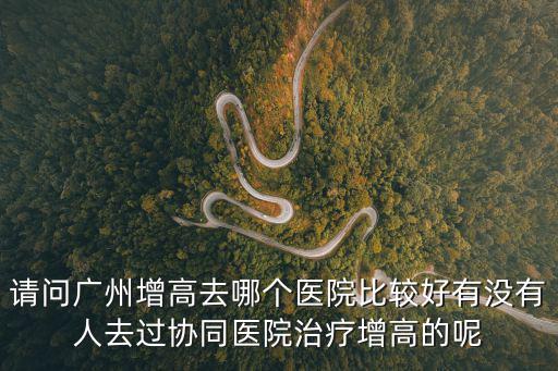 請問廣州增高去哪個醫院比較好有沒有人去過協同醫院治療增高的呢