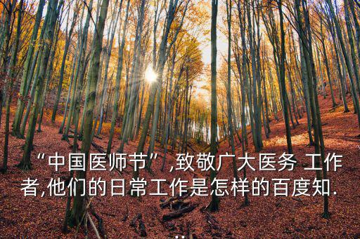 “中國(guó)醫(yī)師節(jié)”,致敬廣大醫(yī)務(wù) 工作者,他們的日常工作是怎樣的百度知...