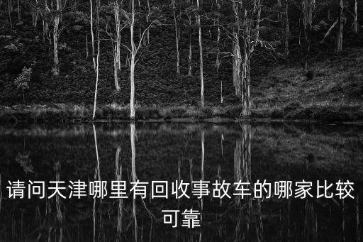 請問天津哪里有回收事故車的哪家比較可靠