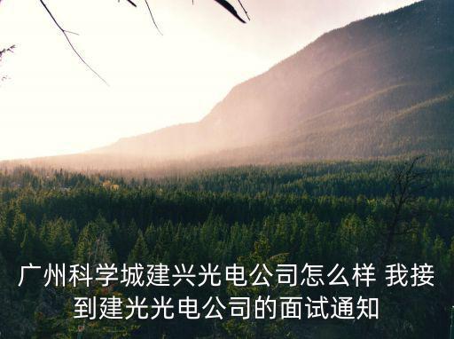 廣州科學(xué)城建興光電公司怎么樣 我接到建光光電公司的面試通知