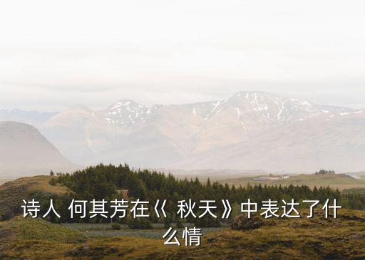 詩人 何其芳在巜 秋天》中表達了什么情