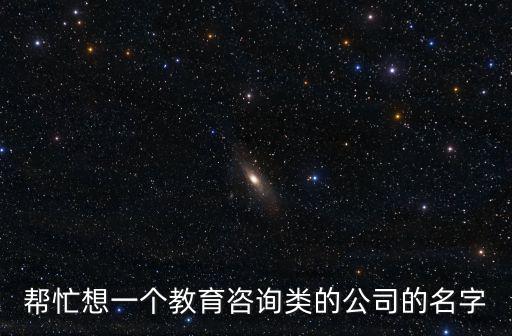 幫忙想一個教育咨詢類的公司的名字
