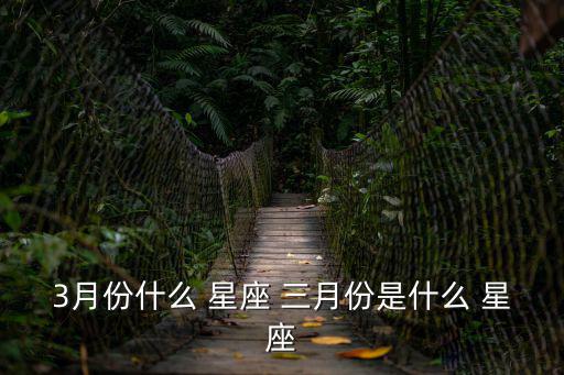 3月份什么 星座 三月份是什么 星座