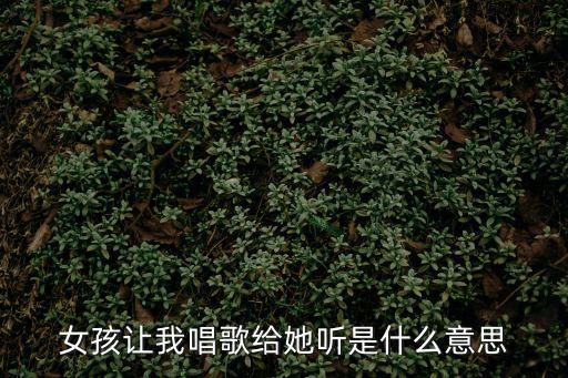 女孩讓我唱歌給她聽是什么意思