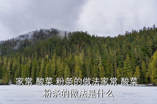 家常 酸菜 粉條的做法家常 酸菜 粉條的做法是什么