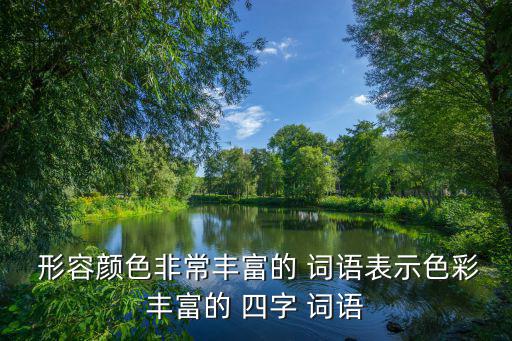  形容顏色非常豐富的 詞語表示色彩豐富的 四字 詞語