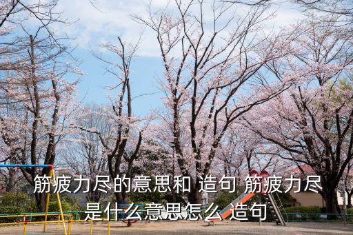 筋疲力盡的意思和 造句 筋疲力盡是什么意思怎么 造句