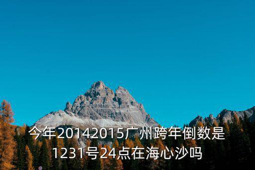 今年20142015廣州跨年倒數是1231號24點在海心沙嗎