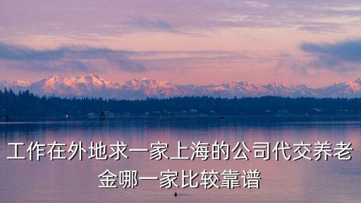 工作在外地求一家上海的公司代交養老金哪一家比較靠譜