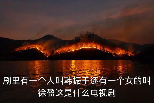 劇里有一個人叫韓振于還有一個女的叫徐盈這是什么電視劇