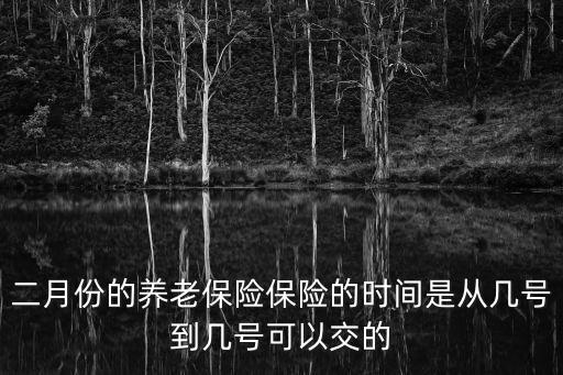 二月份的養老保險保險的時間是從幾號到幾號可以交的